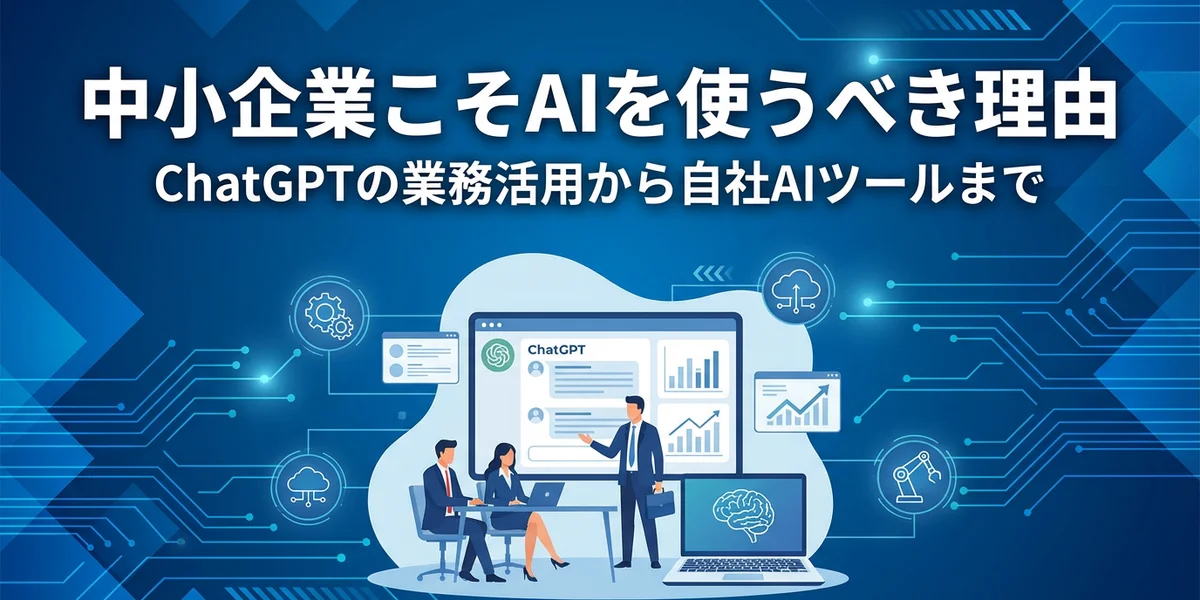 中小企業こそAIを使うべき理由｜ChatGPTの業務活用から自社AIツールまで