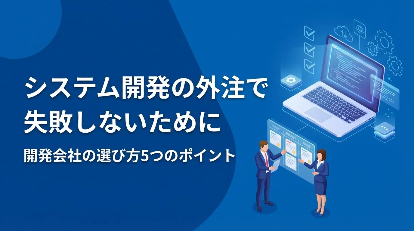 システム開発の外注で失敗しないために｜開発会社の選び方5つのポイント